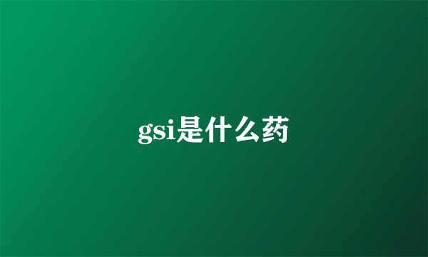 gsi是什么药