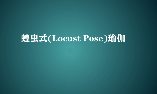 蝗虫式(Locust Pose)瑜伽