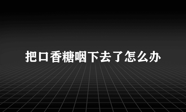 把口香糖咽下去了怎么办