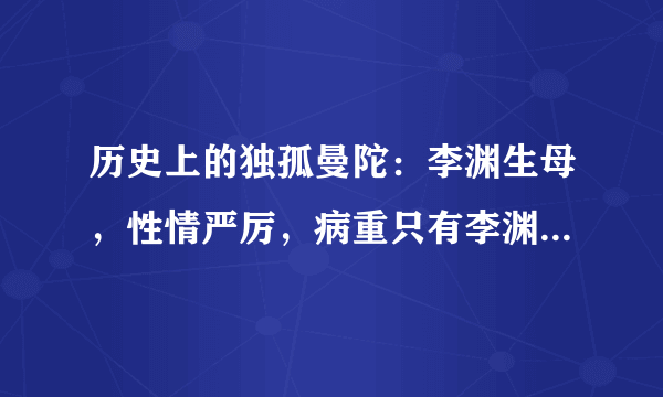 历史上的独孤曼陀：李渊生母，性情严厉，病重只有李渊妻子来服侍