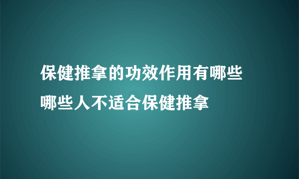 保健推拿的功效作用有哪些 哪些人不适合保健推拿