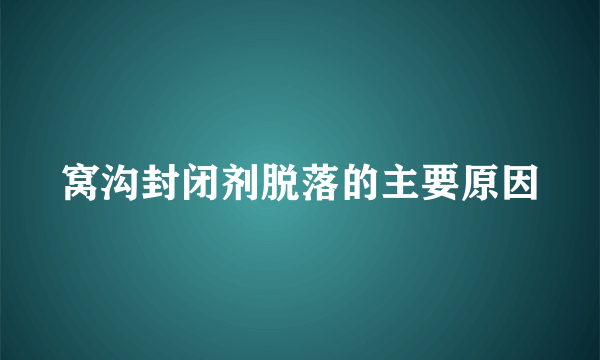 窝沟封闭剂脱落的主要原因