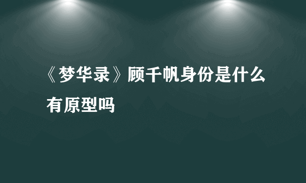 《梦华录》顾千帆身份是什么 有原型吗