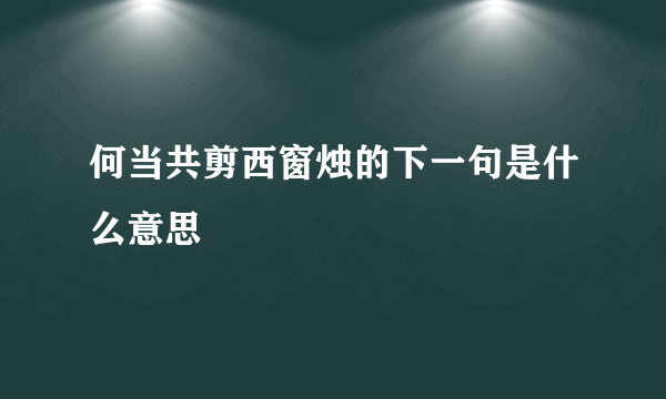 何当共剪西窗烛的下一句是什么意思