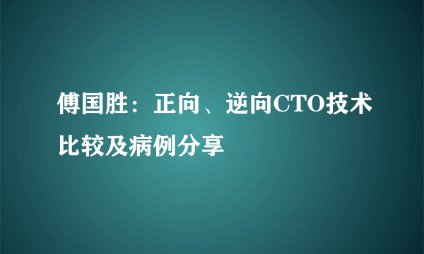 傅国胜：正向、逆向CTO技术比较及病例分享