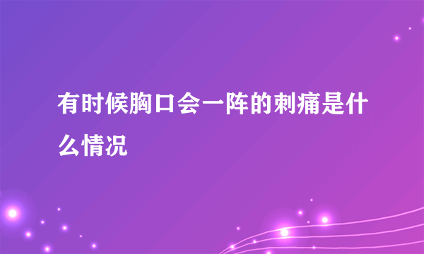 有时候胸口会一阵的刺痛是什么情况