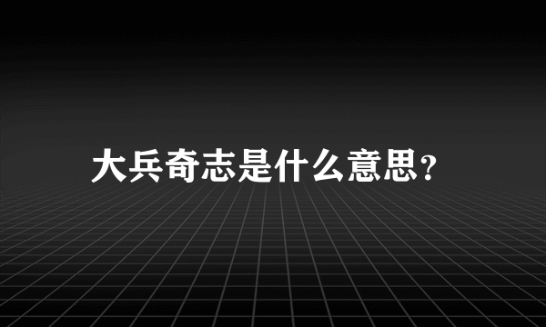 大兵奇志是什么意思？