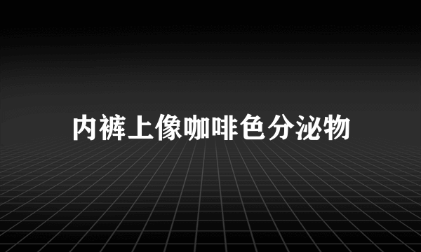 内裤上像咖啡色分泌物