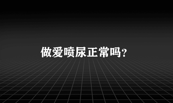 做爱喷尿正常吗？