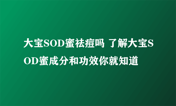 大宝SOD蜜祛痘吗 了解大宝SOD蜜成分和功效你就知道