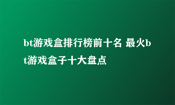 bt游戏盒排行榜前十名 最火bt游戏盒子十大盘点