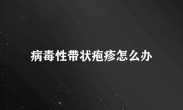 病毒性带状疱疹怎么办