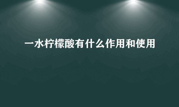 一水柠檬酸有什么作用和使用