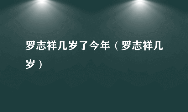 罗志祥几岁了今年（罗志祥几岁）