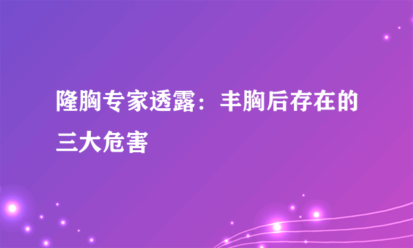 隆胸专家透露：丰胸后存在的三大危害