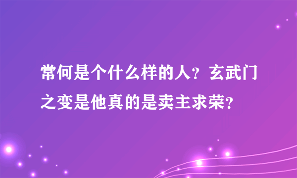 常何是个什么样的人？玄武门之变是他真的是卖主求荣？