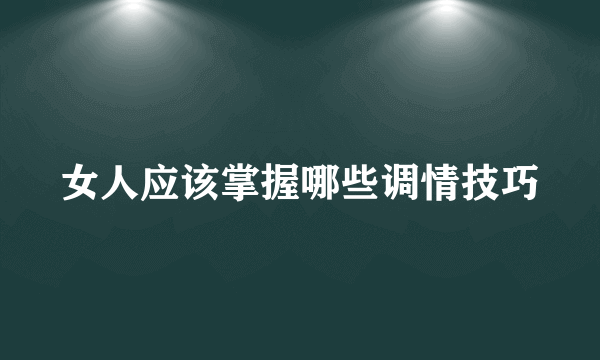 女人应该掌握哪些调情技巧