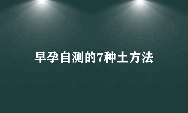 早孕自测的7种土方法