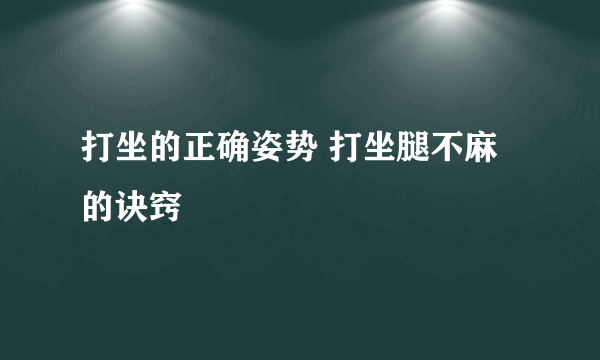 打坐的正确姿势 打坐腿不麻的诀窍 