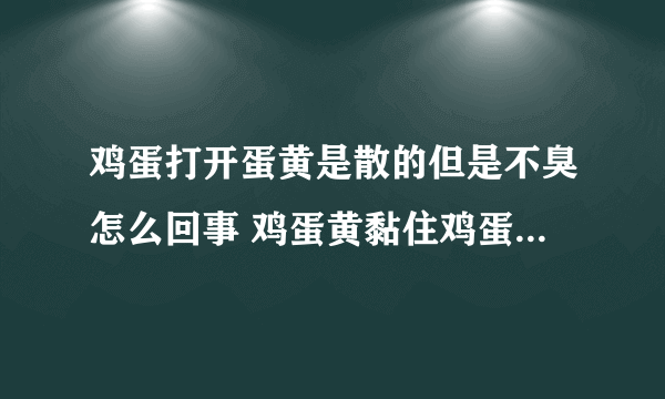 鸡蛋打开蛋黄是散的但是不臭怎么回事 鸡蛋黄黏住鸡蛋壳是坏了吗