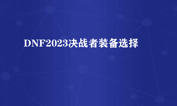 DNF2023决战者装备选择