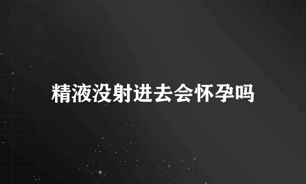 精液没射进去会怀孕吗