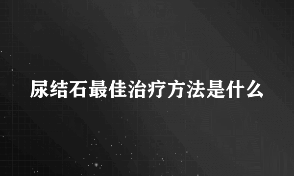 尿结石最佳治疗方法是什么