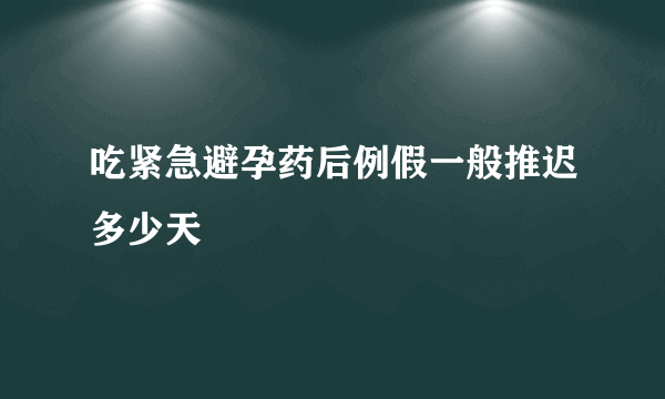 吃紧急避孕药后例假一般推迟多少天