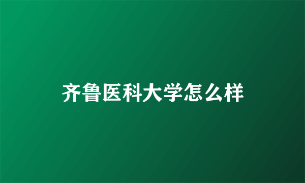 齐鲁医科大学怎么样