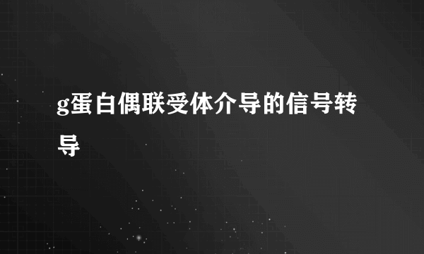 g蛋白偶联受体介导的信号转导  