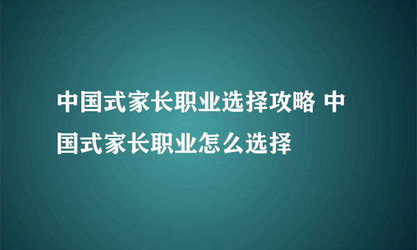 中国式家长职业选择攻略 中国式家长职业怎么选择