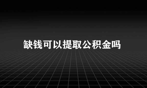 缺钱可以提取公积金吗 