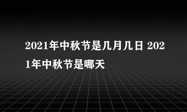 2021年中秋节是几月几日 2021年中秋节是哪天