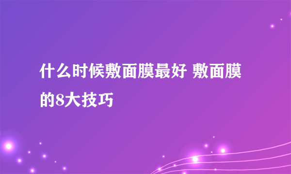 什么时候敷面膜最好 敷面膜的8大技巧