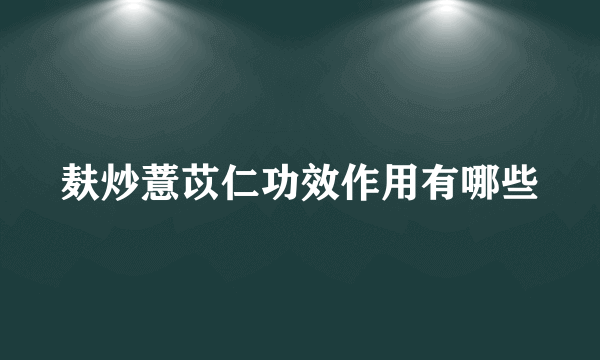 麸炒薏苡仁功效作用有哪些