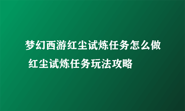 梦幻西游红尘试炼任务怎么做 红尘试炼任务玩法攻略