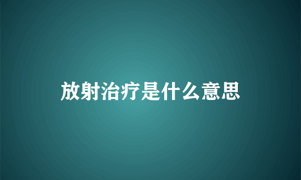 放射治疗是什么意思