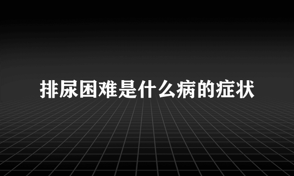 排尿困难是什么病的症状