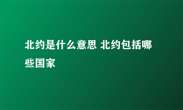 北约是什么意思 北约包括哪些国家