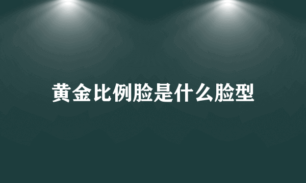 黄金比例脸是什么脸型