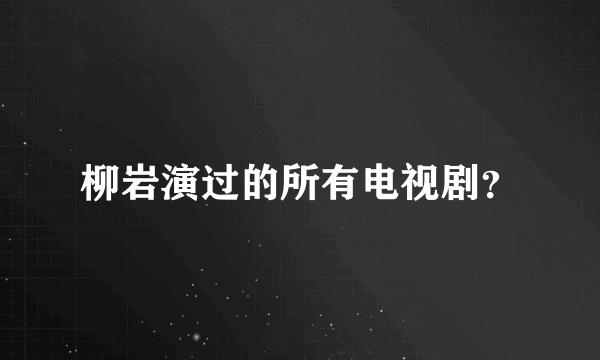 柳岩演过的所有电视剧？