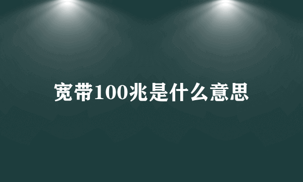 宽带100兆是什么意思