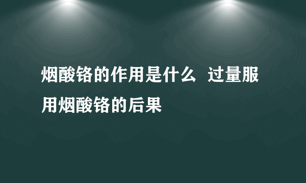 烟酸铬的作用是什么  过量服用烟酸铬的后果