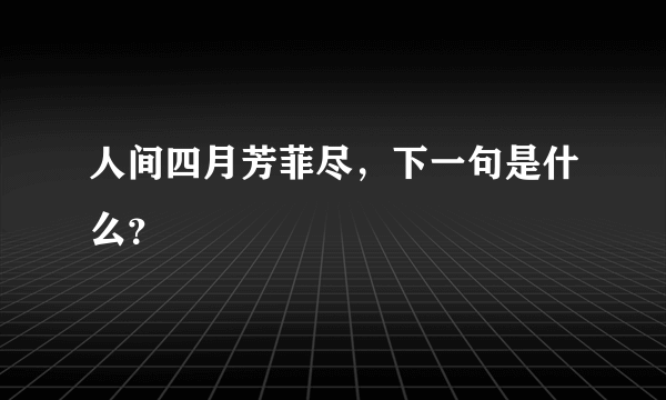 人间四月芳菲尽，下一句是什么？