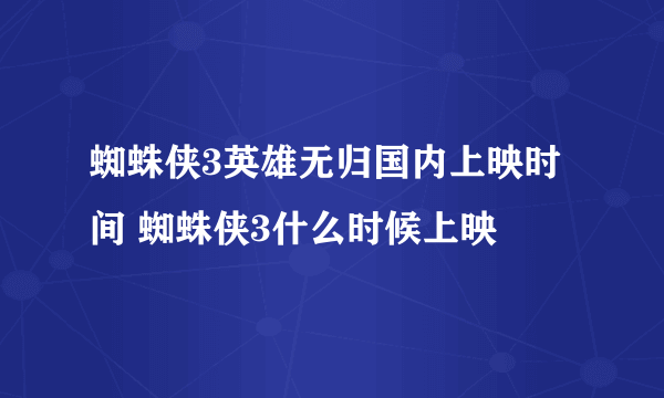 蜘蛛侠3英雄无归国内上映时间 蜘蛛侠3什么时候上映