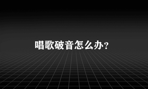 唱歌破音怎么办？