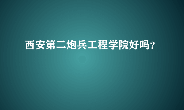 西安第二炮兵工程学院好吗？