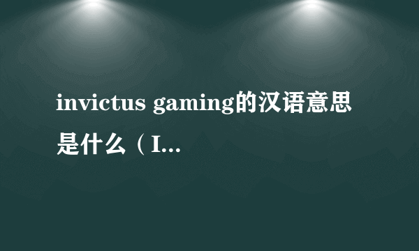 invictus gaming的汉语意思是什么（Invictus Gaming详细介绍）