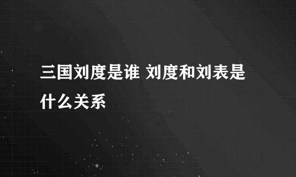 三国刘度是谁 刘度和刘表是什么关系