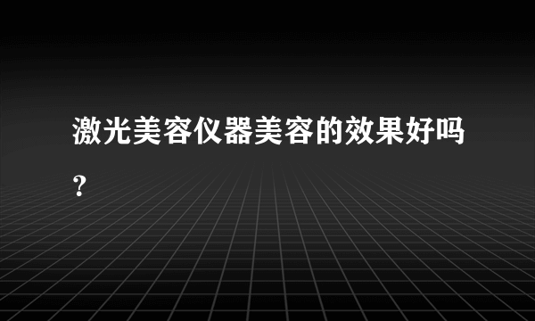 激光美容仪器美容的效果好吗？